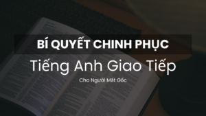 Hành trình chinh phục tiếng Anh giao tiếp cho người mất gốc
